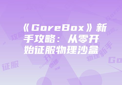 《GoreBox》新手攻略：从零开始征服物理沙盒