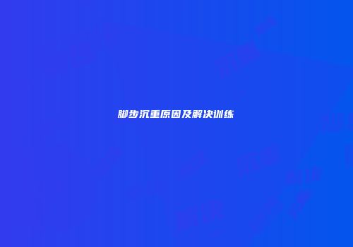 脚步沉重原因及解决训练