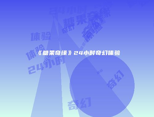 《糖果奇缘》24小时奇幻体验