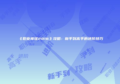 《职业棒球2016》攻略：新手到高手的进阶技巧