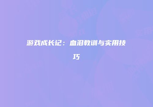 游戏成长记：血泪教训与实用技巧