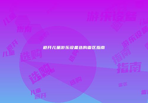 避开儿童游乐设备选购雷区指南