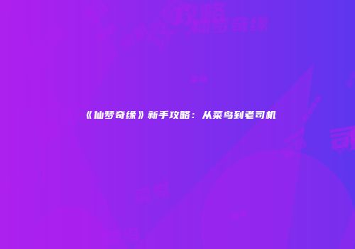 《仙梦奇缘》新手攻略：从菜鸟到老司机