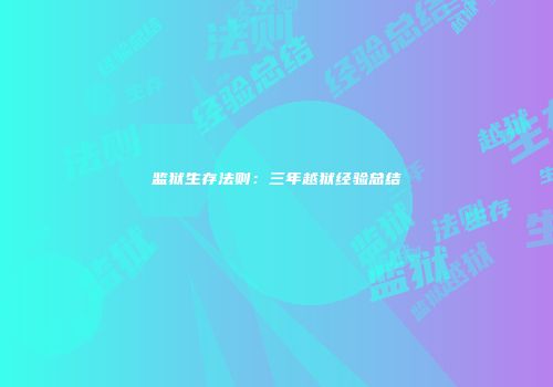 监狱生存法则：三年越狱经验总结