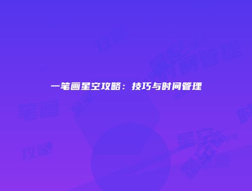 一笔画星空攻略：技巧与时间管理