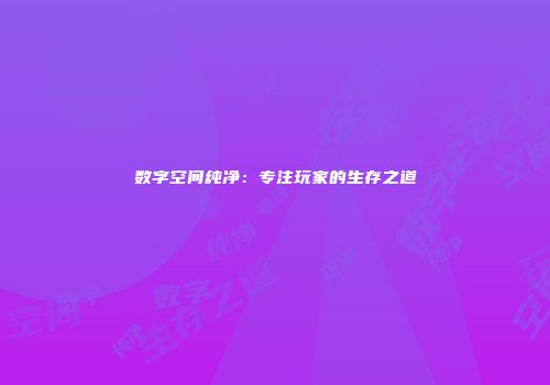 数字空间纯净:专注玩家的生存之道