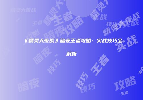 《精灵大夜战》暗夜王者攻略：实战技巧全解析