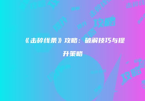 《击碎线条》攻略：破解技巧与提升策略