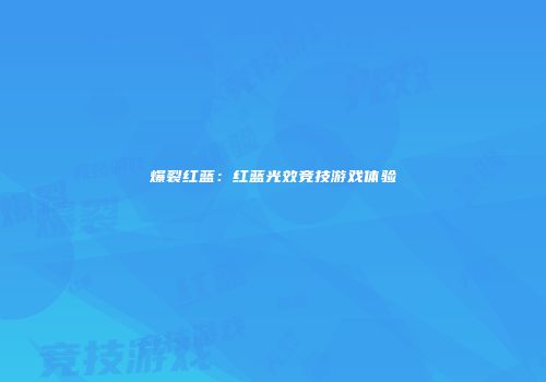 爆裂红蓝：红蓝光效竞技游戏体验
