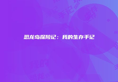 恐龙岛探险记：我的生存手记