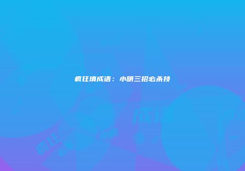 疯狂填成语：小明三招必杀技
