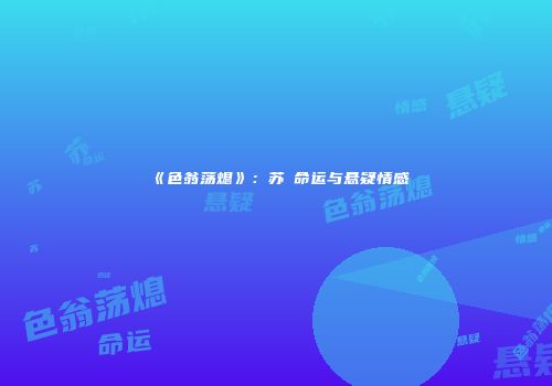 《色翁荡熄》：苏玥命运与悬疑情感