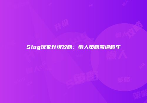 Slug玩家升级攻略：懒人策略弯道超车