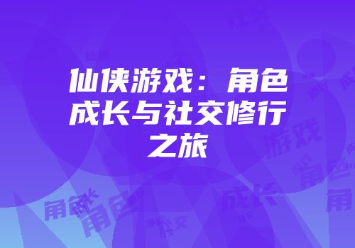 仙侠游戏：角色成长与社交修行之旅
