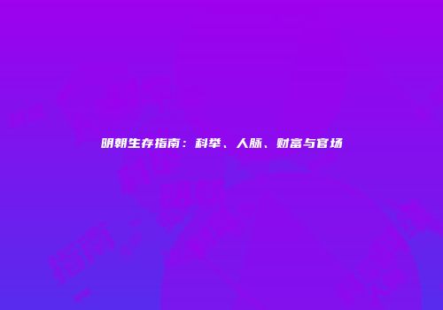 明朝生存指南:科举、人脉、财富与官场