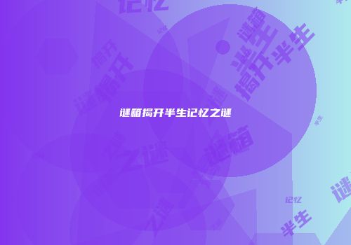 谜箱揭开半生记忆之谜