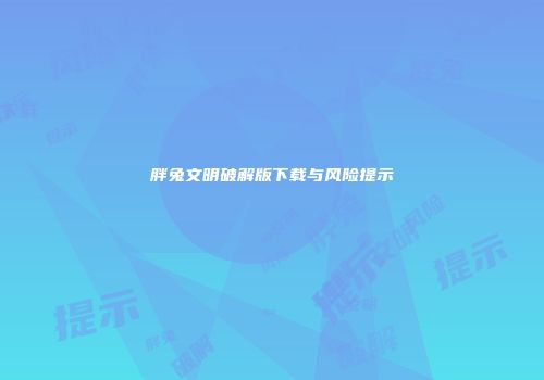胖兔文明破解版下载与风险提示