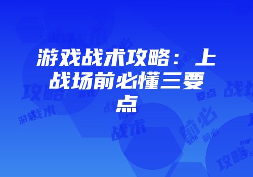 游戏战术攻略：上战场前必懂三要点