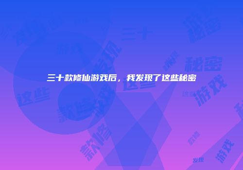 三十款修仙游戏后,我发现了这些秘密