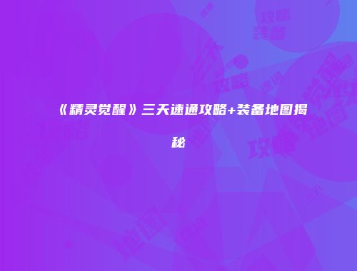 《精灵觉醒》三天速通攻略+装备地图揭秘