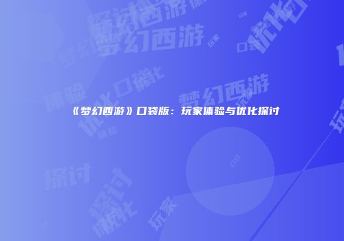 《梦幻西游》口袋版：玩家体验与优化探讨