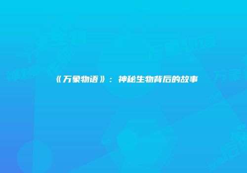 《万象物语》：神秘生物背后的故事