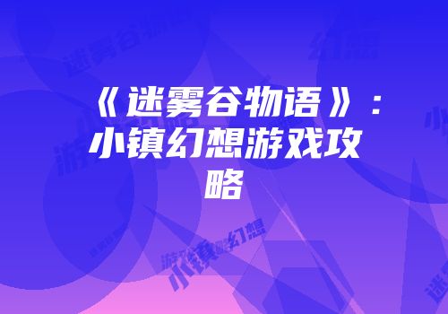 《迷雾谷物语》：小镇幻想游戏攻略