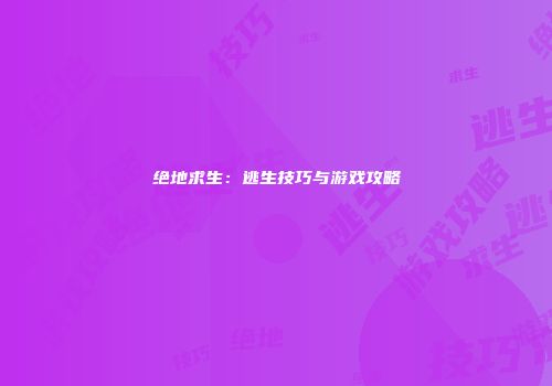 绝地求生：逃生技巧与游戏攻略