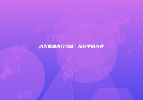 消灭星星高分攻略：从新手到大师