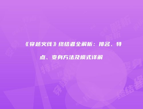 《穿越火线》终结者全解析：排名、特点、变身方法及模式详解
