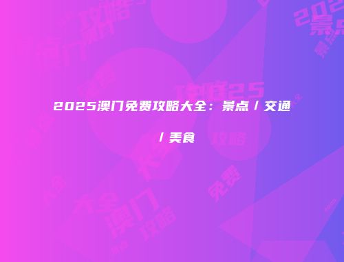 2025澳门免费攻略大全：景点／交通／美食