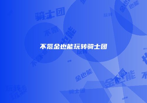 不氪金也能玩转骑士团