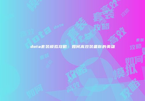 dota套装模拟攻略：如何高效装备你的英雄