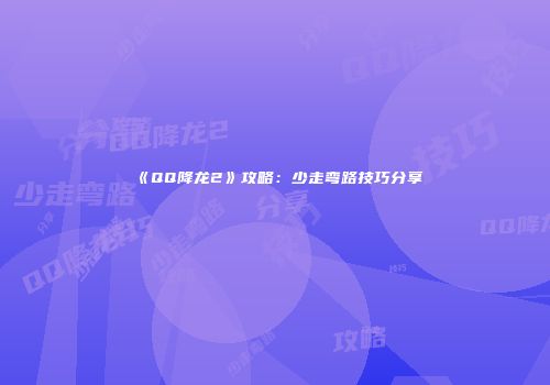《QQ降龙2》攻略：少走弯路技巧分享