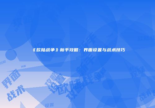 《欧陆战争》新手攻略：界面设置与战术技巧