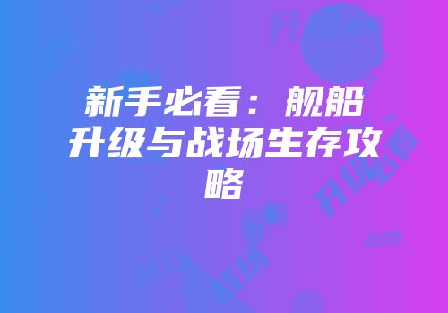新手必看：舰船升级与战场生存攻略