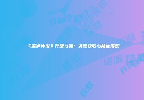 《盖伊传说》升级攻略：资源获取与技能搭配