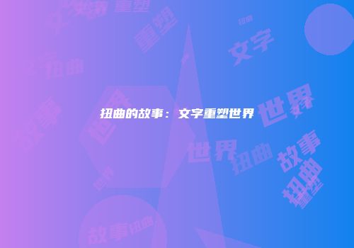 扭曲的故事：文字重塑世界