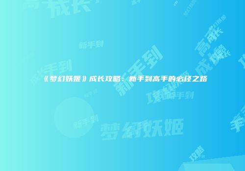 《梦幻妖姬》成长攻略：新手到高手的必经之路