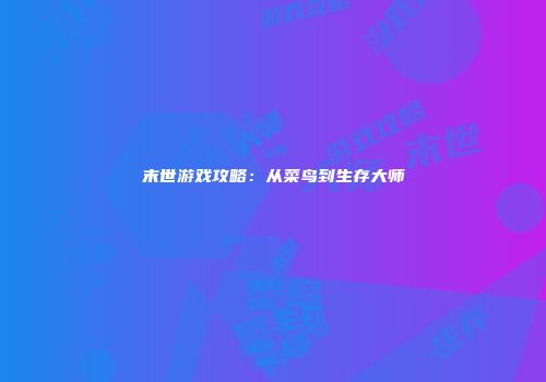 末世游戏攻略：从菜鸟到生存大师