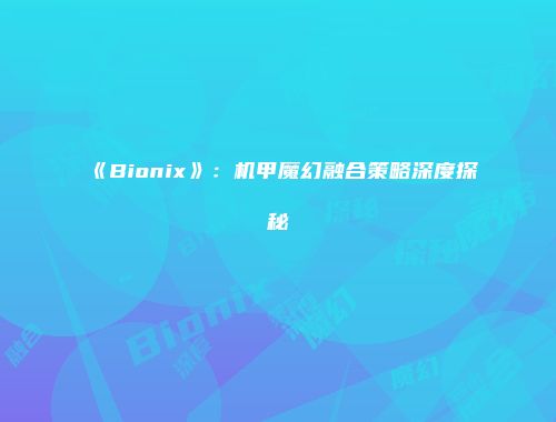 《Bionix》：机甲魔幻融合策略深度探秘