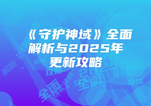 《守护神域》全面解析与2025年更新攻略