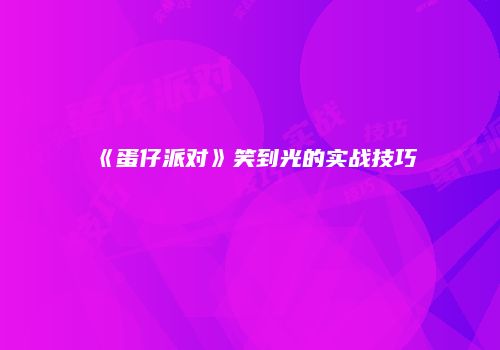 《蛋仔派对》笑到光的实战技巧