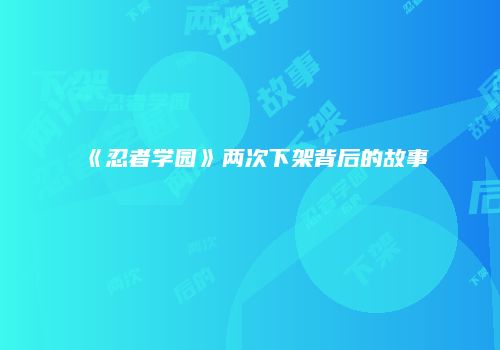 《忍者学园》两次下架背后的故事