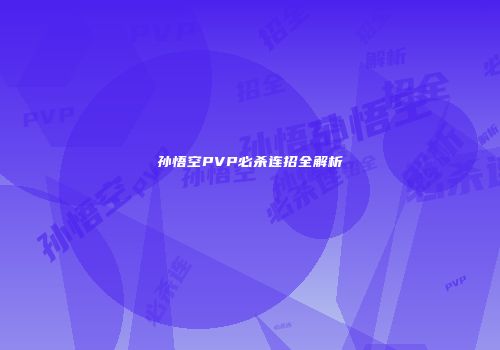 孙悟空PVP必杀连招全解析