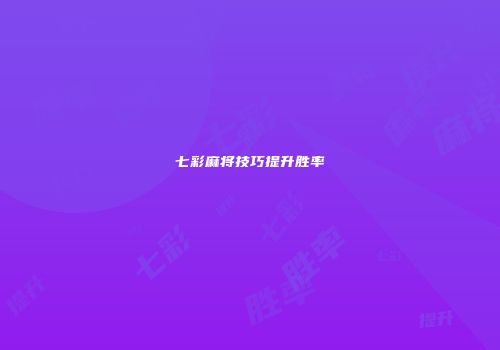 七彩麻将技巧提升胜率