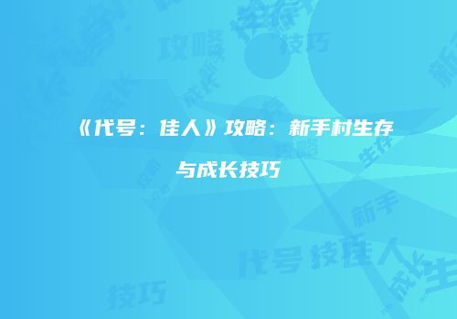 《代号：佳人》攻略：新手村生存与成长技巧