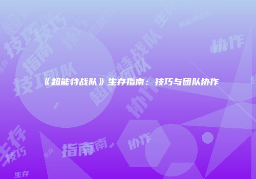 《超能特战队》生存指南：技巧与团队协作