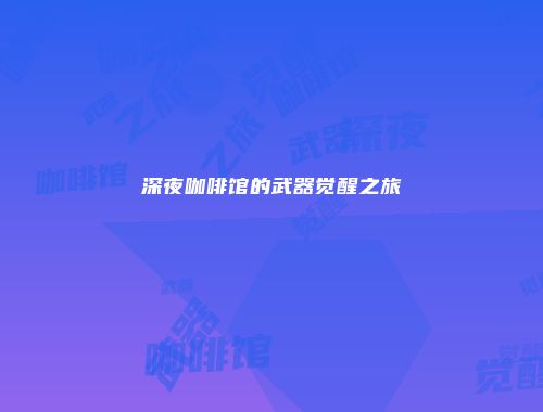 深夜咖啡馆的武器觉醒之旅