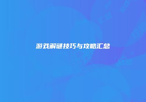 游戏解谜技巧与攻略汇总
